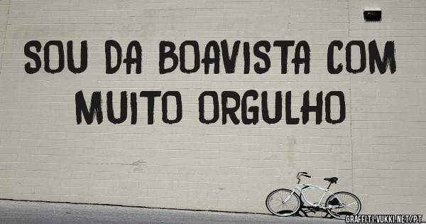 SOU DA BOAVISTA COM MUITO ORGULHO 