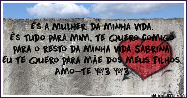 És a mulher da minha vida.
És tudo para mim, te quero comigo para o resto da minha vida Sabrina. Eu te quero para mãe dos meus filhos.
Amo-te <3 <3
