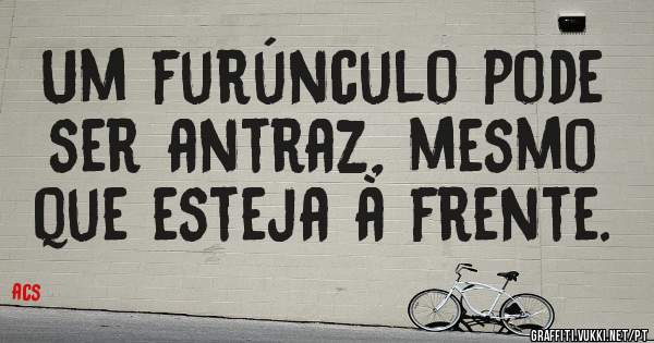Um furúnculo pode ser antraz, mesmo que esteja à frente.