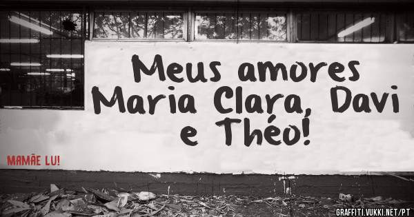Meus amores Maria Clara, Davi e Théo! 