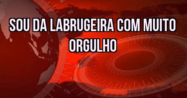 SOU DA LABRUGEIRA COM MUITO ORGULHO