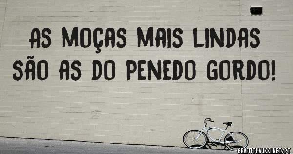 As moças mais lindas são as do Penedo gordo!