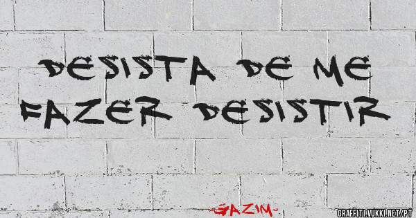Desista de me fazer Desistir