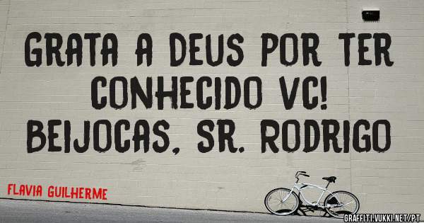 Grata a Deus por ter conhecido vc!
Beijocas, Sr. Rodrigo