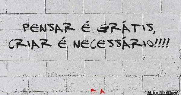 Pensar é grátis,
Criar é necessário!!!! 