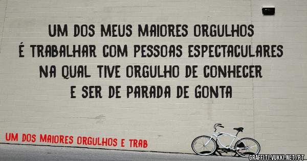Um dos meus maiores orgulhos é trabalhar com pessoas espectaculares na qual tive orgulho de conhecer e ser de Parada de Gonta 