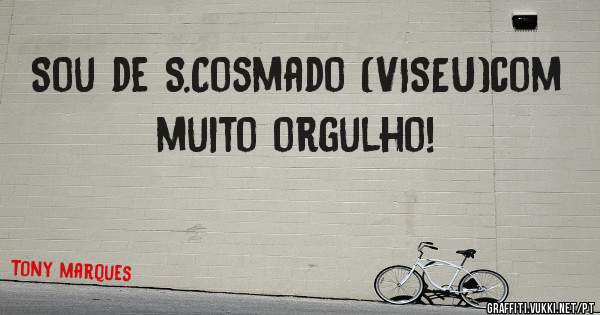 Sou de S.Cosmado (VISEU)com muito orgulho!