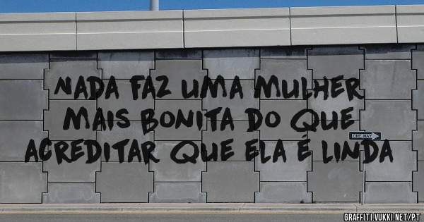 Nada faz uma mulher mais bonita do que acreditar que ela é linda