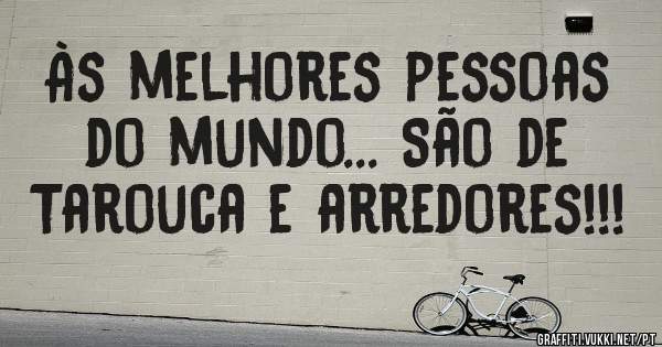 Às melhores pessoas do mundo... São de Tarouca e arredores!!!