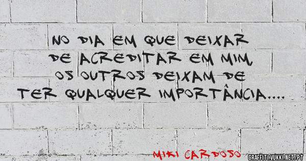 No dia em que deixar de acreditar em mim, os outros deixam de ter qualquer importância....