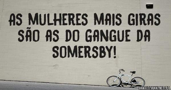 As mulheres mais giras são as do Gangue da Somersby!