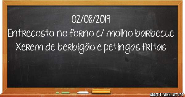 02/08/2019
Entrecosto no forno c/ molho barbecue 
Xerem de berbigão e petingas fritas