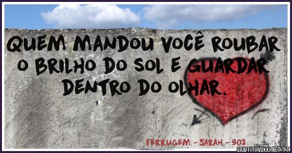 Quem mandou você roubar o brilho do sol e guardar dentro do olhar.