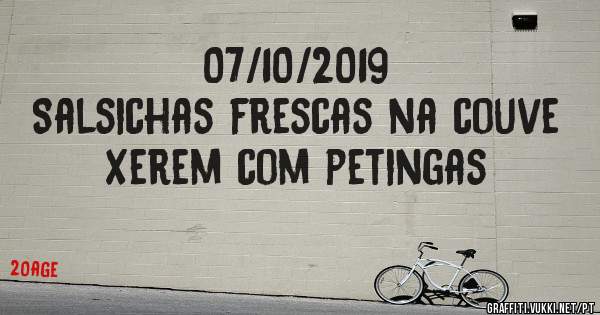 07/10/2019
Salsichas frescas na couve 
Xerem com petingas 