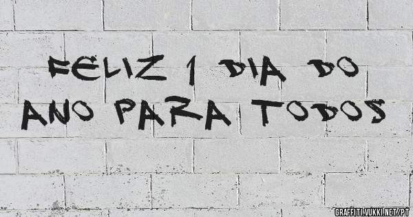 FELIZ 1 DIA DO ANO PARA TODOS