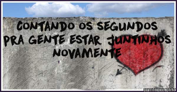 Contando os segundos pra gente estar juntinhos novamente