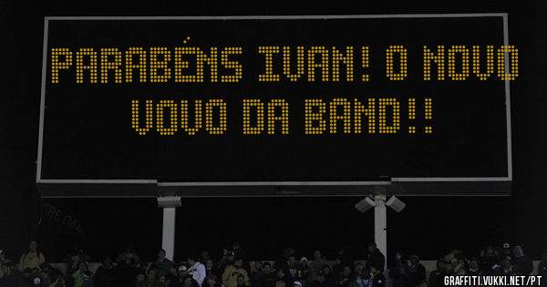 Parabéns Ivan! o novo VOVO da Band!! 