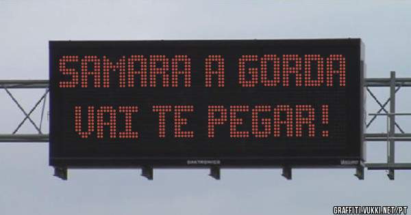 Samara a Gorda vai te pegar!
