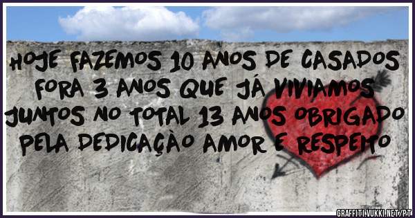 HOJE FAZEMOS 10 ANOS DE CASADOS FORA 3 ANOS QUE JÁ VIVIAMOS JUNTOS NO TOTAL 13 ANOS OBRIGADO PELA DEDICAÇÀO AMOR E RESPEITO 