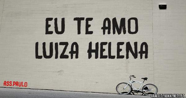 EU TE AMO 
LUIZA HELENA