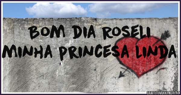 Bom dia Roseli     minha princesa linda