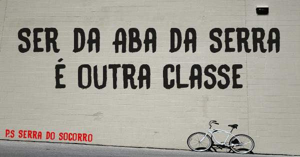 Ser da Aba da Serra é outra classe