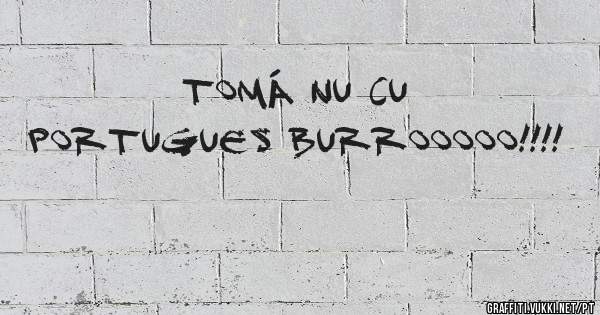 TOMÁ NU CU
PORTUGUES BURROOOOO!!!!
