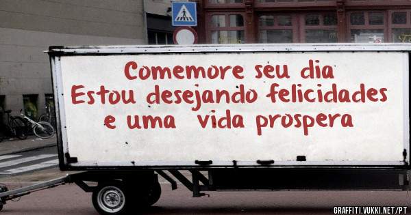 Comemore seu dia 
Estou desejando felicidades e uma  vida prospera 