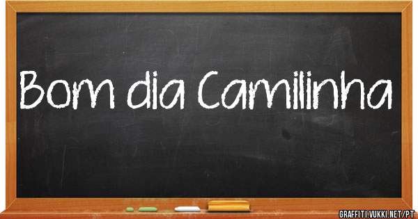 Bom dia Camilinha