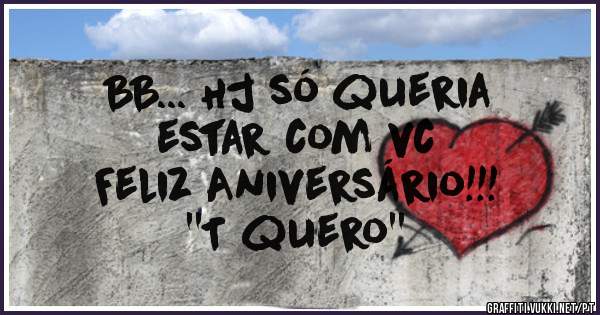 BB... Hj só queria 
estar com vc

Feliz Aniversário!!!
''T quero''
