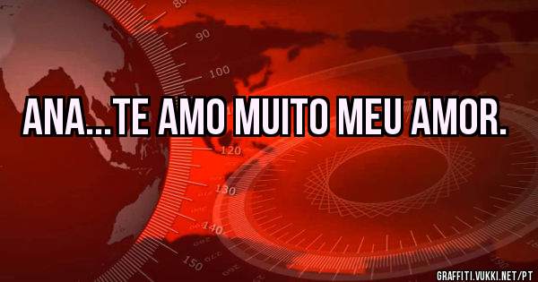 Ana...Te Amo muito Meu Amor.