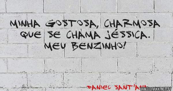 Minha gostosa, charmosa que se chama Jéssica. Meu benzinho!