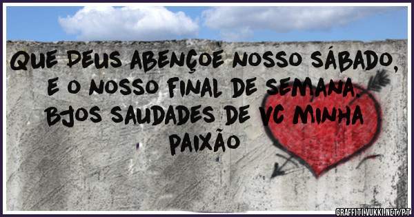 Que Deus abençoe nosso sábado, e o nosso final de semana.  Bjos saudades de vc minha paixão 