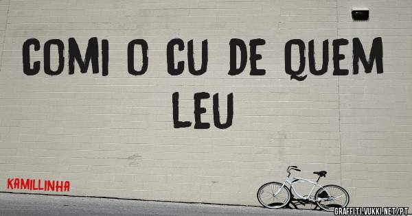comi o cu de quem leu