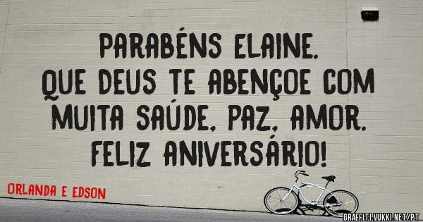 Parabéns Elaine.
Que Deus te abençoe com
muita saúde, paz, amor.
Feliz aniversário!