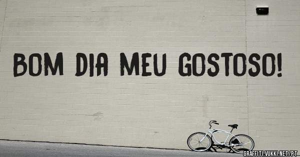 Bom dia meu gostoso!