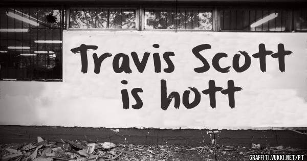 Travis Scott is hott