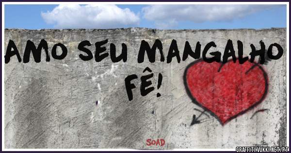 Amo seu mangalho Fê!