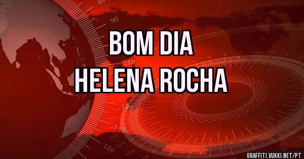 Bom dia
Helena Rocha 