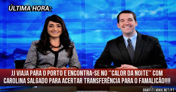 JJ VIAJA PARA O PORTO E ENCONTRA-SE NO ''CALOR DA NOITE'' COM CAROLINA SALGADO PARA ACERTAR TRANSFERÊNCIA PARA O FAMALICÃO!!!!
