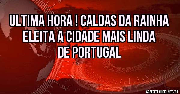 Ultima hora ! Caldas da Rainha eleita a Cidade Mais Linda de Portugal 