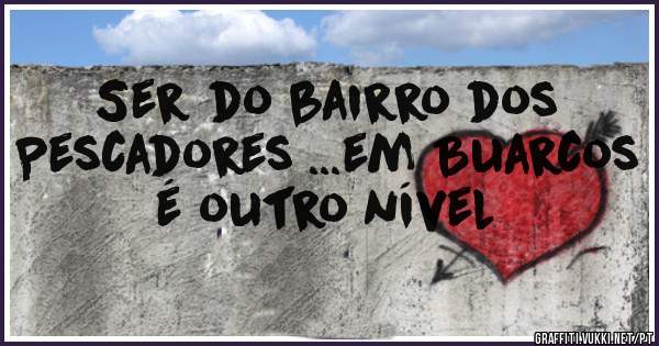 Ser do bairro dos Pescadores ...em Buarcos é outro nível 