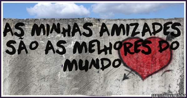 AS MINHAS AMIZADES SÃO AS MELHORES DO MUNDO