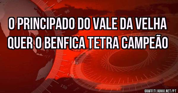 O Principado do Vale da Velha quer o Benfica Tetra Campeão