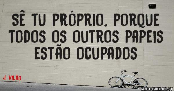 Sê tu próprio, porque todos os outros papeis estão ocupados