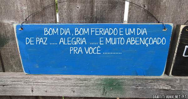BOM DIA , BOM FERIADO E UM DIA DE PAZ ..... ALEGRIA  ..... E MUITO ABENÇOADO PRA VOCÊ ............