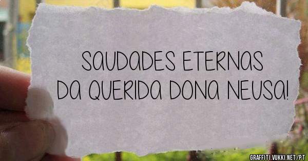 SAUDADES ETERNAS 
DA QUERIDA DONA NEUSA!