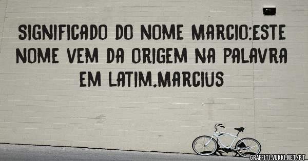 Significado do nome Marcio:Este nome vem da origem na palavra
em latim,Marcius 