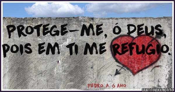 Protege-me, ó Deus,
pois em ti me refugio.