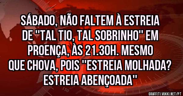 Sábado, não faltem à estreia de ''Tal tio, tal sobrinho'' em Proença, às 21.30h. Mesmo que chova, pois ''estreia molhada? estreia abençoada''